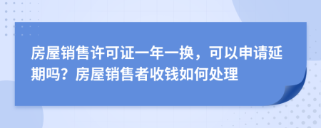 房屋销售许可证一年一换，可以申请延期吗？房屋销售者收钱如何处理