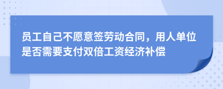 员工自己不愿意签劳动合同，用人单位是否需要支付双倍工资经济补偿