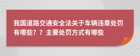 我国道路交通安全法关于车辆违章处罚有哪些？？主要处罚方式有哪些