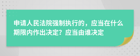 申请人民法院强制执行的，应当在什么期限内作出决定？应当由谁决定