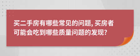 买二手房有哪些常见的问题, 买房者可能会吃到哪些质量问题的发现?