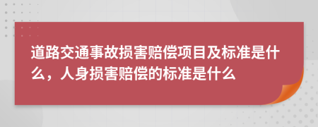 道路交通事故损害赔偿项目及标准是什么，人身损害赔偿的标准是什么