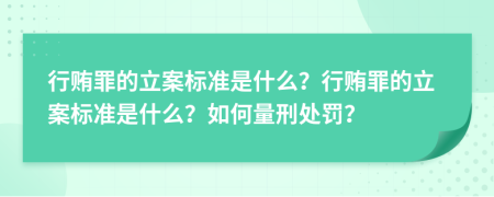 行贿罪的立案标准是什么？行贿罪的立案标准是什么？如何量刑处罚？