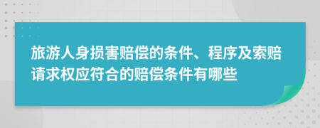 旅游人身损害赔偿的条件、程序及索赔请求权应符合的赔偿条件有哪些