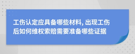 工伤认定应具备哪些材料, 出现工伤后如何维权索赔需要准备哪些证据