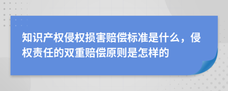 知识产权侵权损害赔偿标准是什么，侵权责任的双重赔偿原则是怎样的