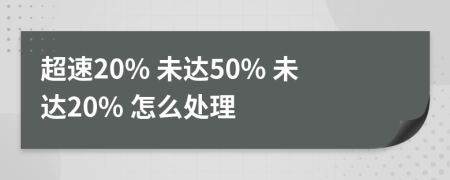 超速20% 未达50% 未达20% 怎么处理