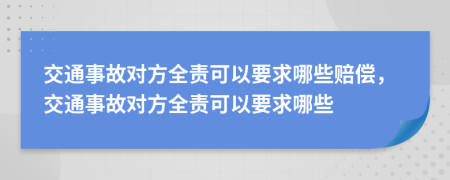 交通事故对方全责可以要求哪些赔偿，交通事故对方全责可以要求哪些