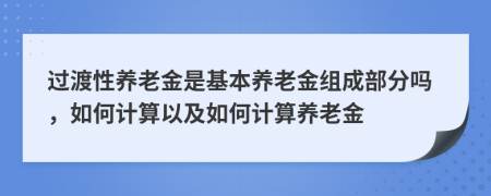 过渡性养老金是基本养老金组成部分吗，如何计算以及如何计算养老金