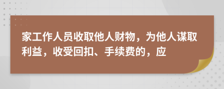家工作人员收取他人财物，为他人谋取利益，收受回扣、手续费的，应