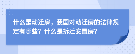 什么是动迁房，我国对动迁房的法律规定有哪些？什么是拆迁安置房？