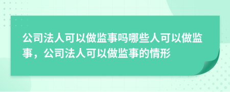 公司法人可以做监事吗哪些人可以做监事，公司法人可以做监事的情形