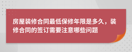 房屋装修合同最低保修年限是多久，装修合同的签订需要注意哪些问题