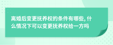 离婚后变更抚养权的条件有哪些, 什么情况下可以变更抚养权给一方吗