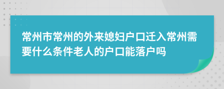 常州市常州的外来媳妇户口迁入常州需要什么条件老人的户口能落户吗