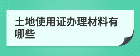 土地使用证办理材料有哪些