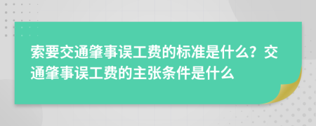 索要交通肇事误工费的标准是什么？交通肇事误工费的主张条件是什么