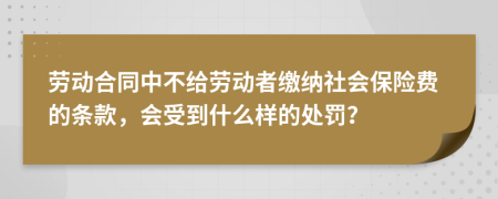 劳动合同中不给劳动者缴纳社会保险费的条款，会受到什么样的处罚？