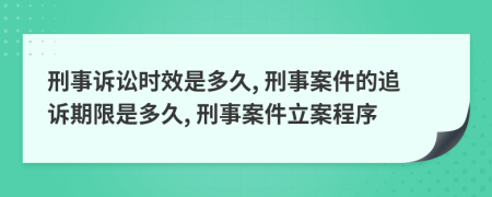 刑事诉讼时效是多久, 刑事案件的追诉期限是多久, 刑事案件立案程序