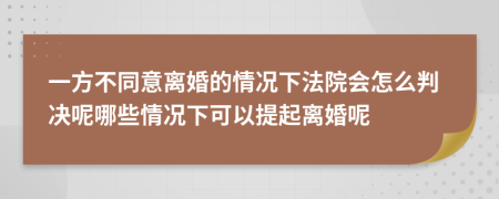一方不同意离婚的情况下法院会怎么判决呢哪些情况下可以提起离婚呢