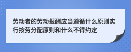 劳动者的劳动报酬应当遵循什么原则实行按劳分配原则和什么不得约定