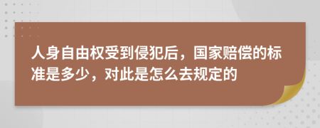 人身自由权受到侵犯后，国家赔偿的标准是多少，对此是怎么去规定的