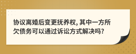 协议离婚后变更抚养权, 其中一方所欠债务可以通过诉讼方式解决吗?