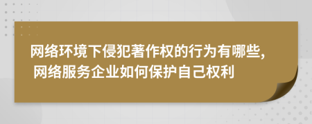 网络环境下侵犯著作权的行为有哪些, 网络服务企业如何保护自己权利