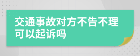 交通事故对方不告不理可以起诉吗