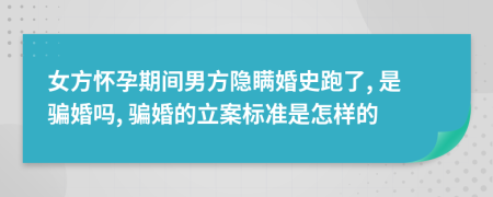 女方怀孕期间男方隐瞒婚史跑了, 是骗婚吗, 骗婚的立案标准是怎样的