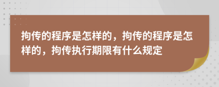 拘传的程序是怎样的，拘传的程序是怎样的，拘传执行期限有什么规定