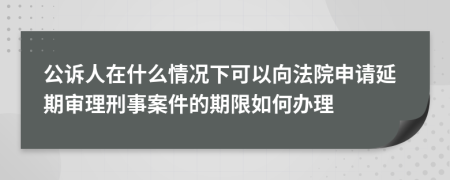 公诉人在什么情况下可以向法院申请延期审理刑事案件的期限如何办理