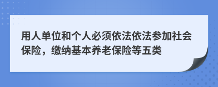 用人单位和个人必须依法依法参加社会保险，缴纳基本养老保险等五类