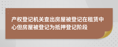 产权登记机关查出房屋被登记在租赁中心但房屋被登记为抵押登记阶段