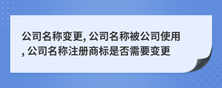 公司名称变更, 公司名称被公司使用, 公司名称注册商标是否需要变更