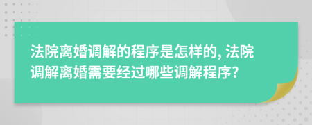 法院离婚调解的程序是怎样的, 法院调解离婚需要经过哪些调解程序?