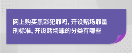 网上购买黑彩犯罪吗, 开设赌场罪量刑标准, 开设赌场罪的分类有哪些