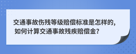 交通事故伤残等级赔偿标准是怎样的, 如何计算交通事故残疾赔偿金？