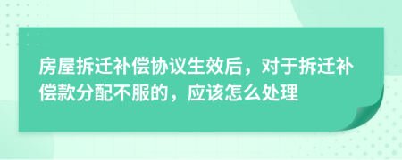 房屋拆迁补偿协议生效后，对于拆迁补偿款分配不服的，应该怎么处理