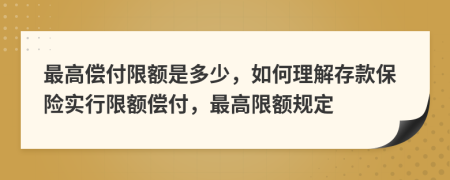 最高偿付限额是多少，如何理解存款保险实行限额偿付，最高限额规定