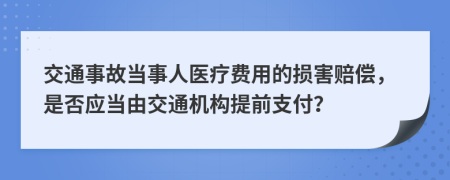 交通事故当事人医疗费用的损害赔偿，是否应当由交通机构提前支付？