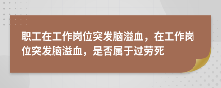 职工在工作岗位突发脑溢血，在工作岗位突发脑溢血，是否属于过劳死