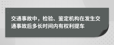 交通事故中，检验、鉴定机构在发生交通事故后多长时间内有权利提车