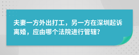 夫妻一方外出打工，另一方在深圳起诉离婚，应由哪个法院进行管辖？