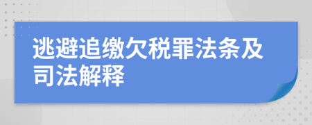 逃避追缴欠税罪法条及司法解释