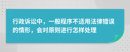 行政诉讼中，一般程序不适用法律错误的情形，会对原则进行怎样处理