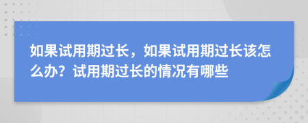 如果试用期过长，如果试用期过长该怎么办？试用期过长的情况有哪些