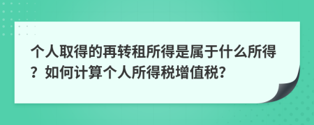 个人取得的再转租所得是属于什么所得？如何计算个人所得税增值税？