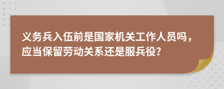 义务兵入伍前是国家机关工作人员吗，应当保留劳动关系还是服兵役？