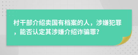 村干部介绍卖国有档案的人，涉嫌犯罪，能否认定其涉嫌介绍诈骗罪？